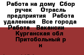 “Работа на дому. Сбор ручек“ › Отрасль предприятия ­ Работа удаленная - Все города Работа » Вакансии   . Курганская обл.,Притобольный р-н